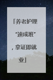 养老护理“速成班”，拿证即就业