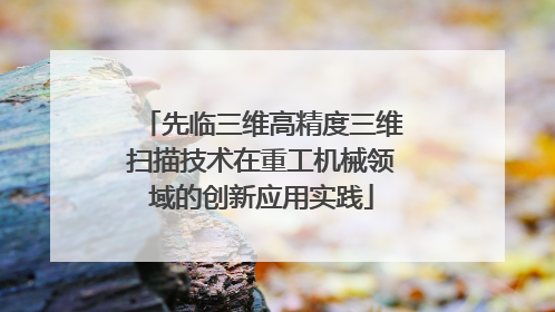 先临三维高精度三维扫描技术在重工机械领域的创新应用实践