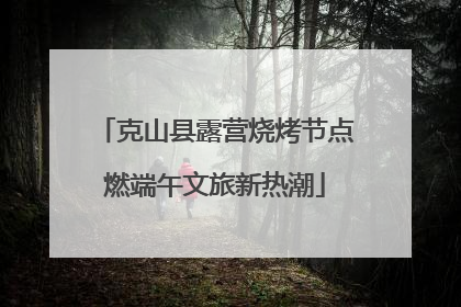 克山县露营烧烤节点燃端午文旅新热潮
