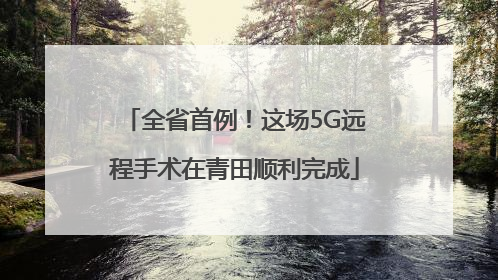 全省首例！这场5G远程手术在青田顺利完成