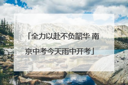 全力以赴不负韶华 南京中考今天雨中开考