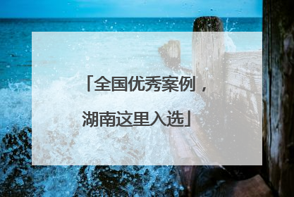 全国优秀案例，湖南这里入选