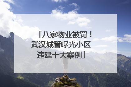 八家物业被罚！武汉城管曝光小区违建十大案例