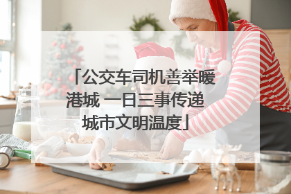 公交车司机善举暖港城 一日三事传递城市文明温度