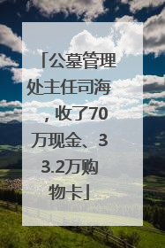 公墓管理处主任司海，收了70万现金、33.2万购物卡