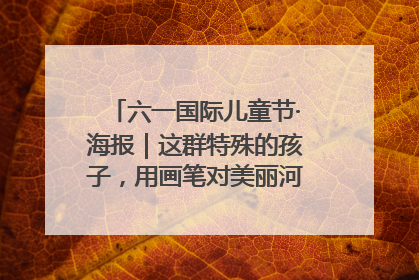 六一国际儿童节·海报｜这群特殊的孩子，用画笔对美丽河北深情告白