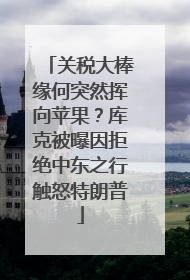 关税大棒缘何突然挥向苹果？库克被曝因拒绝中东之行触怒特朗普
