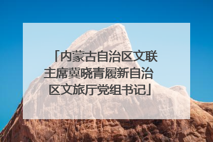 内蒙古自治区文联主席冀晓青履新自治区文旅厅党组书记