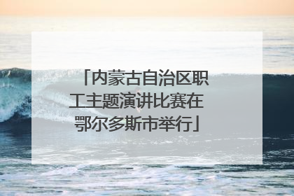 内蒙古自治区职工主题演讲比赛在鄂尔多斯市举行