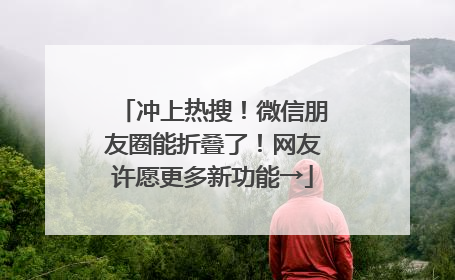 冲上热搜！微信朋友圈能折叠了！网友许愿更多新功能→
