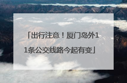 出行注意！厦门岛外11条公交线路今起有变