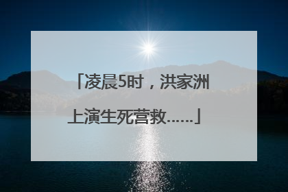 凌晨5时，洪家洲上演生死营救……