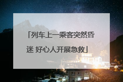 列车上一乘客突然昏迷 好心人开展急救