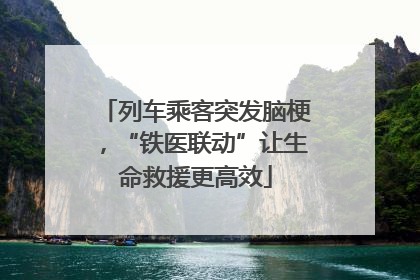列车乘客突发脑梗，“铁医联动”让生命救援更高效