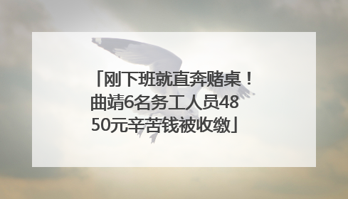 刚下班就直奔赌桌！曲靖6名务工人员4850元辛苦钱被收缴