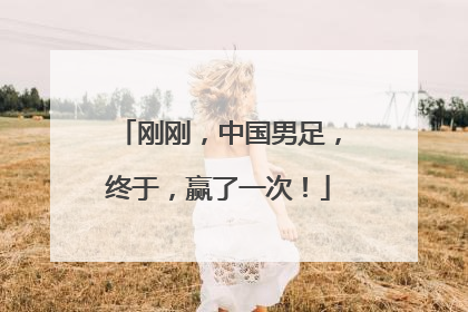 刚刚，中国男足，终于，赢了一次！