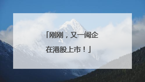 刚刚，又一闽企在港股上市！