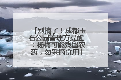 别摘了！成都玉石公园管理方提醒：杨梅可能残留农药，勿采摘食用