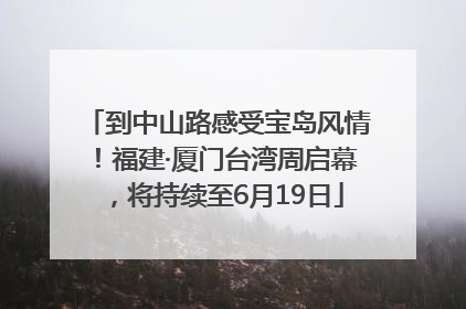 到中山路感受宝岛风情！福建·厦门台湾周启幕，将持续至6月19日