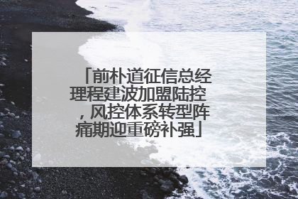 前朴道征信总经理程建波加盟陆控，风控体系转型阵痛期迎重磅补强