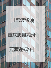 劈波斩浪 重庆忠县龙舟竞渡迎端午