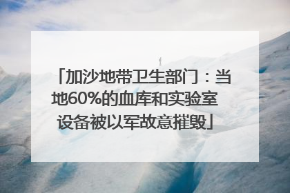 加沙地带卫生部门：当地60%的血库和实验室设备被以军故意摧毁