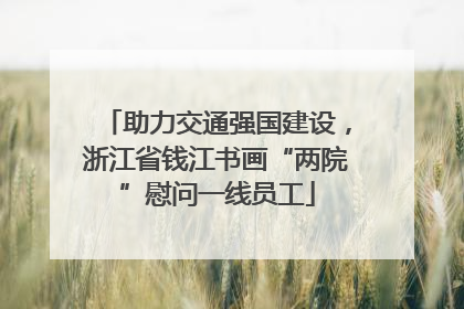 助力交通强国建设，浙江省钱江书画“两院”慰问一线员工