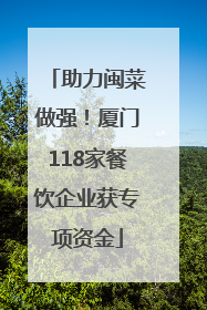 助力闽菜做强！厦门118家餐饮企业获专项资金