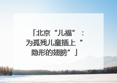 北京“儿福”：为孤残儿童插上“隐形的翅膀”