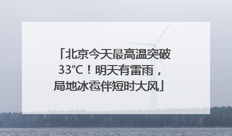 北京今天最高温突破33℃！明天有雷雨，局地冰雹伴短时大风