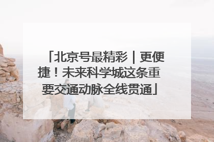北京号最精彩｜更便捷！未来科学城这条重要交通动脉全线贯通