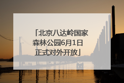 北京八达岭国家森林公园6月1日正式对外开放