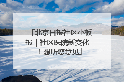 北京日报社区小板报｜社区医院新变化！想听您意见