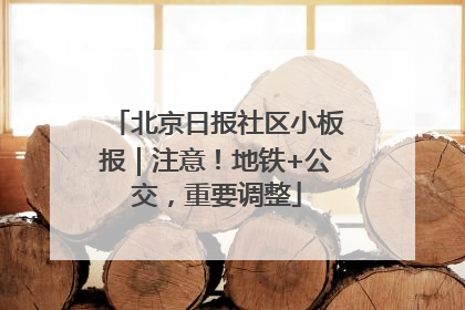 北京日报社区小板报｜注意！地铁+公交，重要调整