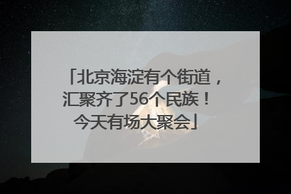 北京海淀有个街道，汇聚齐了56个民族！今天有场大聚会
