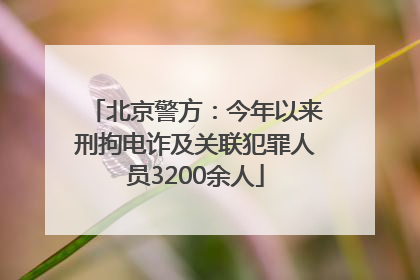 北京警方：今年以来刑拘电诈及关联犯罪人员3200余人