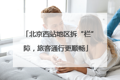北京西站地区拆“栏”障，旅客通行更顺畅