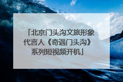 北京门头沟文旅形象代言人《奇遇门头沟》系列短视频开机
