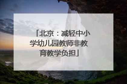 北京：减轻中小学幼儿园教师非教育教学负担
