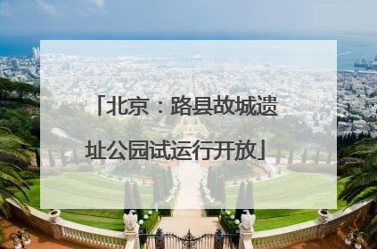 北京：路县故城遗址公园试运行开放