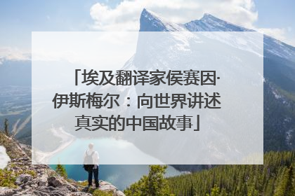 埃及翻译家侯赛因·伊斯梅尔：向世界讲述真实的中国故事