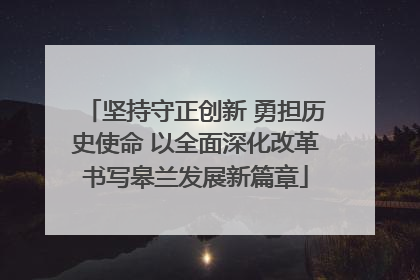 坚持守正创新 勇担历史使命 以全面深化改革书写皋兰发展新篇章