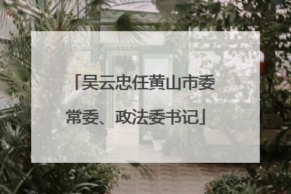 吴云忠任黄山市委常委、政法委书记