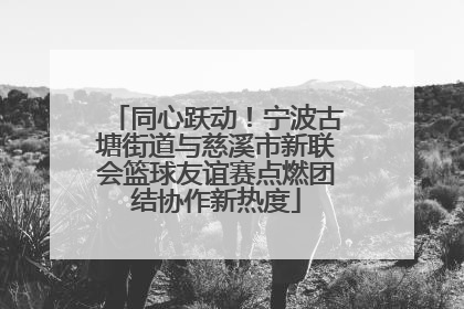 同心跃动！宁波古塘街道与慈溪市新联会篮球友谊赛点燃团结协作新热度