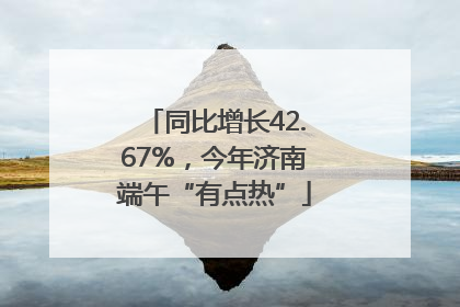 同比增长42.67%，今年济南端午“有点热”