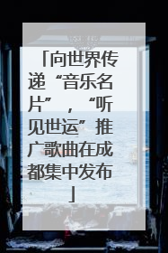 向世界传递“音乐名片”，“听见世运”推广歌曲在成都集中发布
