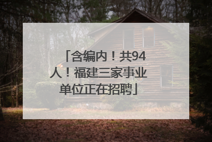 含编内！共94人！福建三家事业单位正在招聘