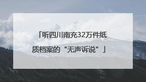 听四川南充32万件纸质档案的“无声诉说”