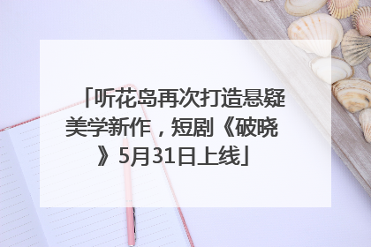 听花岛再次打造悬疑美学新作，短剧《破晓》5月31日上线