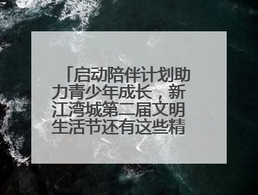 启动陪伴计划助力青少年成长，新江湾城第二届文明生活节还有这些精彩内容